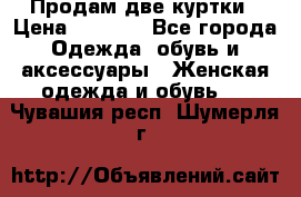 Продам две куртки › Цена ­ 2 000 - Все города Одежда, обувь и аксессуары » Женская одежда и обувь   . Чувашия респ.,Шумерля г.